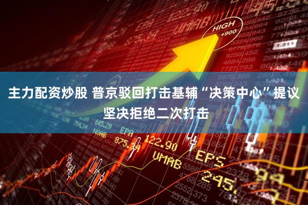 主力配资炒股 普京驳回打击基辅“决策中心”提议 坚决拒绝二次打击