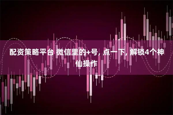 配资策略平台 微信里的+号, 点一下, 解锁4个神仙操作