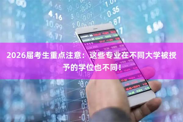 2026届考生重点注意：这些专业在不同大学被授予的学位也不同！