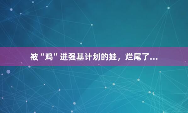 被“鸡”进强基计划的娃，烂尾了...