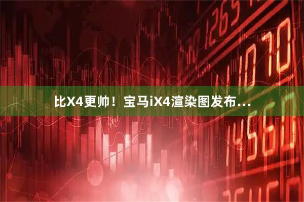 比X4更帅！宝马iX4渲染图发布…