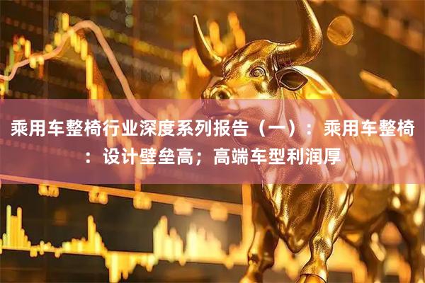 乘用车整椅行业深度系列报告（一）：乘用车整椅：设计壁垒高；高端车型利润厚