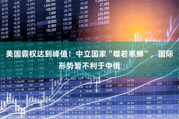 美国霸权达到峰值！中立国家“噤若寒蝉”，国际形势暂不利于中俄