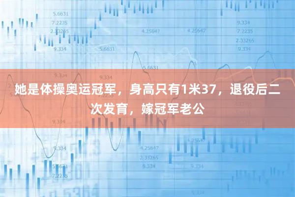 她是体操奥运冠军，身高只有1米37，退役后二次发育，嫁冠军老公
