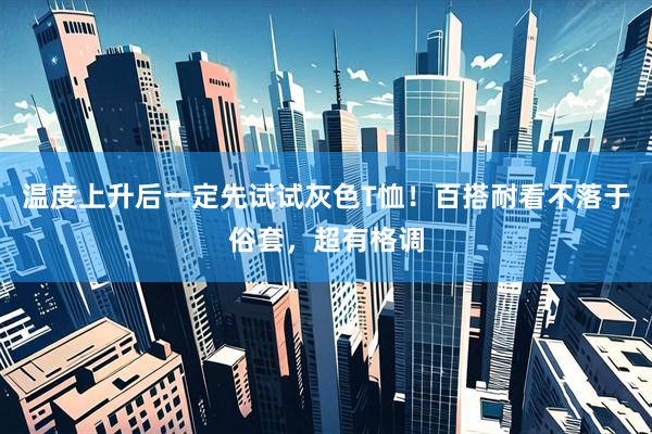 温度上升后一定先试试灰色T恤！百搭耐看不落于俗套，超有格调