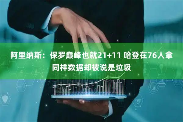阿里纳斯：保罗巅峰也就21+11 哈登在76人拿同样数据却被说是垃圾