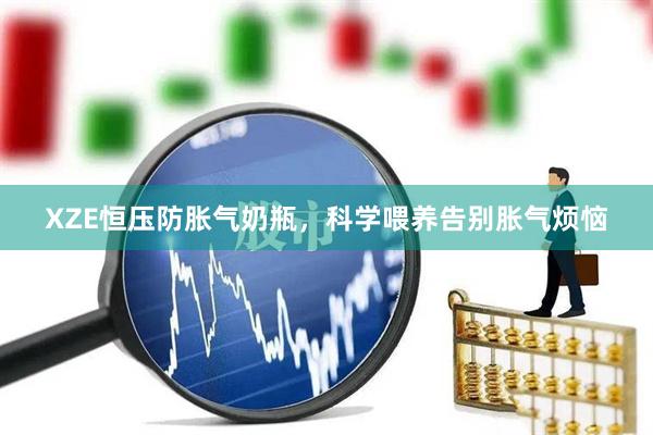 XZE恒压防胀气奶瓶，科学喂养告别胀气烦恼