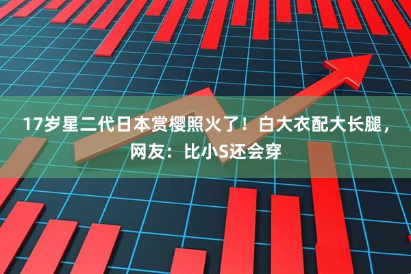 17岁星二代日本赏樱照火了！白大衣配大长腿，网友：比小S还会穿