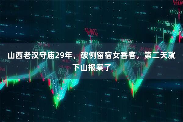 山西老汉守庙29年，破例留宿女香客，第二天就下山报案了