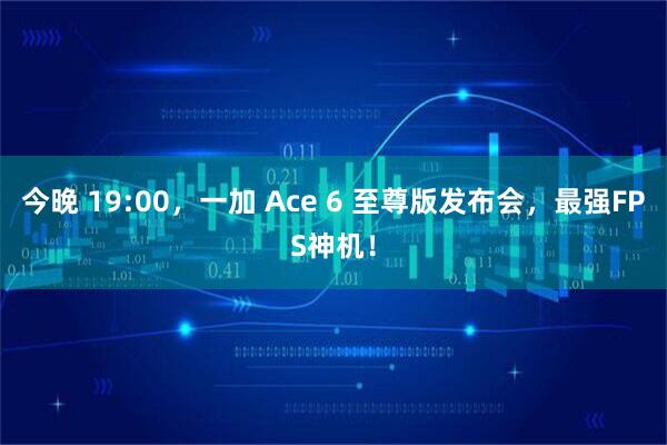 今晚 19:00，一加 Ace 6 至尊版发布会，最强FPS神机！