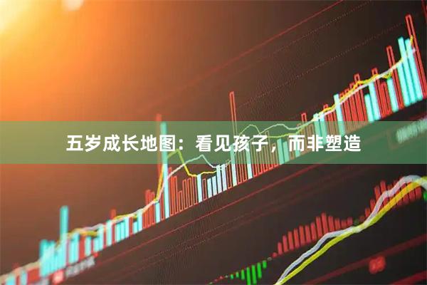 五岁成长地图：看见孩子，而非塑造