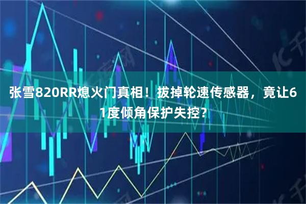张雪820RR熄火门真相！拔掉轮速传感器，竟让61度倾角保护失控？
