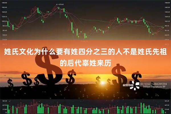 姓氏文化为什么要有姓四分之三的人不是姓氏先祖的后代辜姓来历