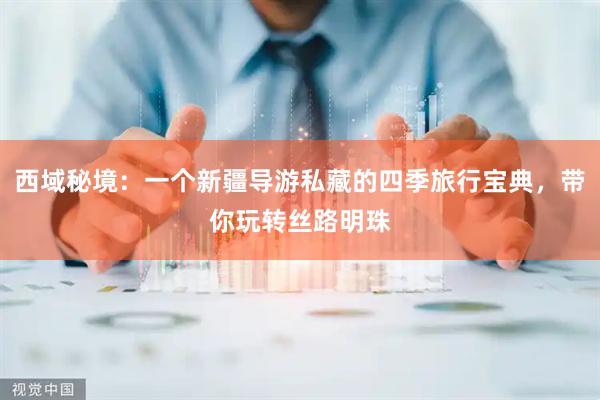 西域秘境：一个新疆导游私藏的四季旅行宝典，带你玩转丝路明珠