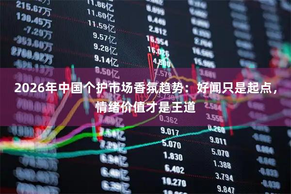 2026年中国个护市场香氛趋势：好闻只是起点，情绪价值才是王道