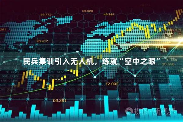 民兵集训引入无人机，练就“空中之眼”