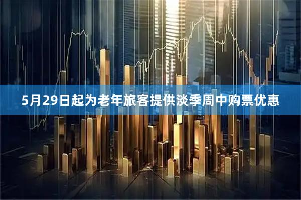 5月29日起为老年旅客提供淡季周中购票优惠
