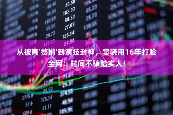 从被嘲'赘婿'到演技封神,窦骁用16年打脸全网:时间不骗踏实人!