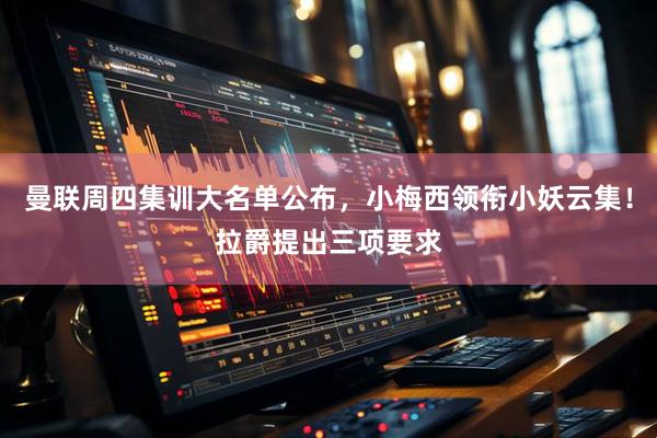 曼联周四集训大名单公布，小梅西领衔小妖云集！拉爵提出三项要求