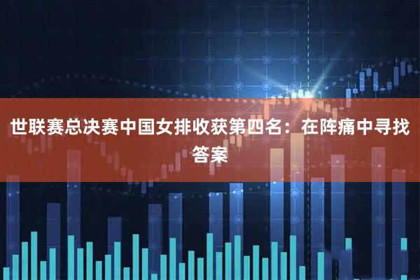 世联赛总决赛中国女排收获第四名：在阵痛中寻找答案