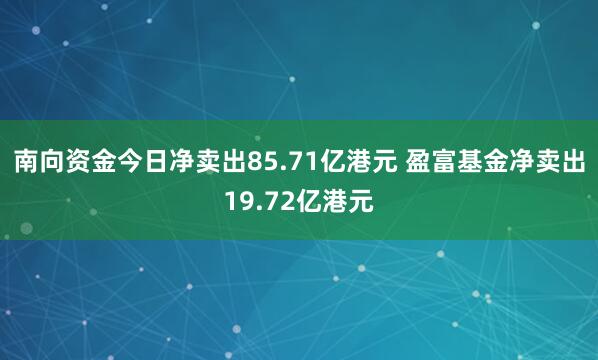 南向资金今日净卖出85.71亿港元 盈富基金净卖出19.72亿港元