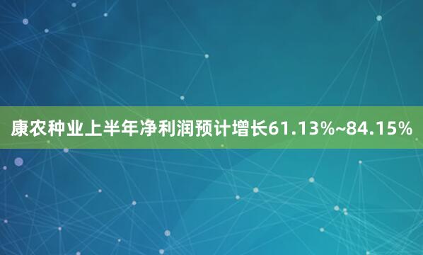 康农种业上半年净利润预计增长61.13%~84.15%